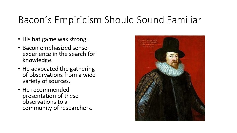 Bacon’s Empiricism Should Sound Familiar • His hat game was strong. • Bacon emphasized