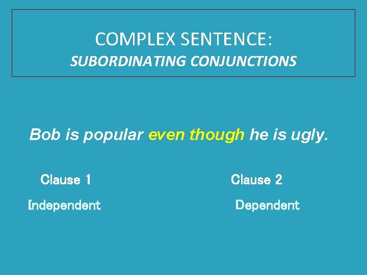 COMPLEX SENTENCE: SUBORDINATING CONJUNCTIONS Bob is popular even though he is ugly. Clause 1