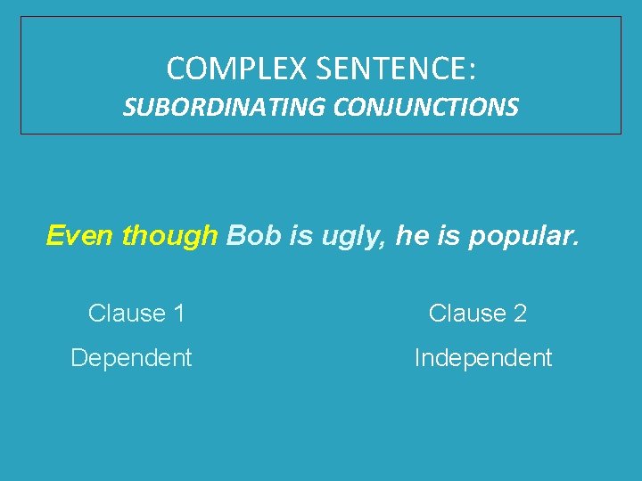 COMPLEX SENTENCE: SUBORDINATING CONJUNCTIONS Even though Bob is ugly, he is popular. Clause 1