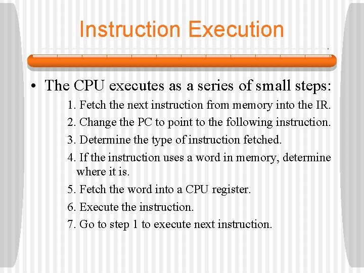 Instruction Execution • The CPU executes as a series of small steps: 1. Fetch