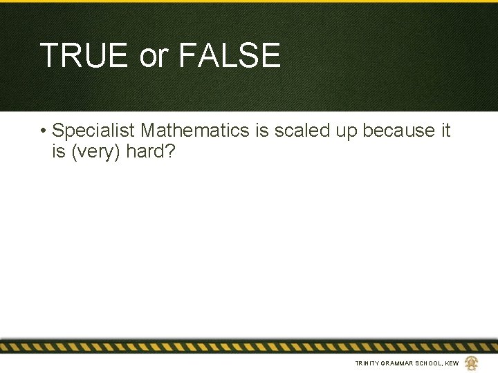 TRUE or FALSE • Specialist Mathematics is scaled up because it is (very) hard?