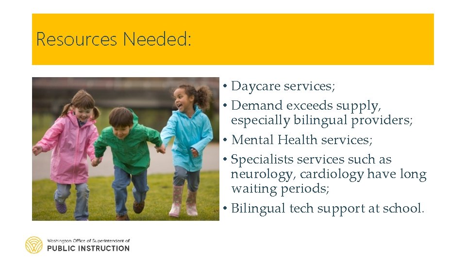Resources Needed: • Daycare services; • Demand exceeds supply, especially bilingual providers; • Mental