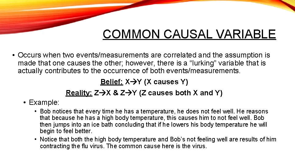 COMMON CAUSAL VARIABLE • Occurs when two events/measurements are correlated and the assumption is