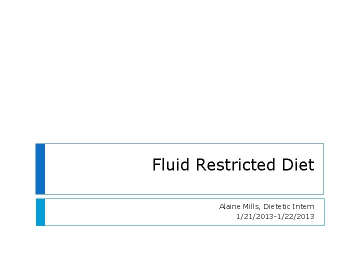 Fluid Restricted Diet Alaine Mills, Dietetic Intern 1/21/2013 -1/22/2013 