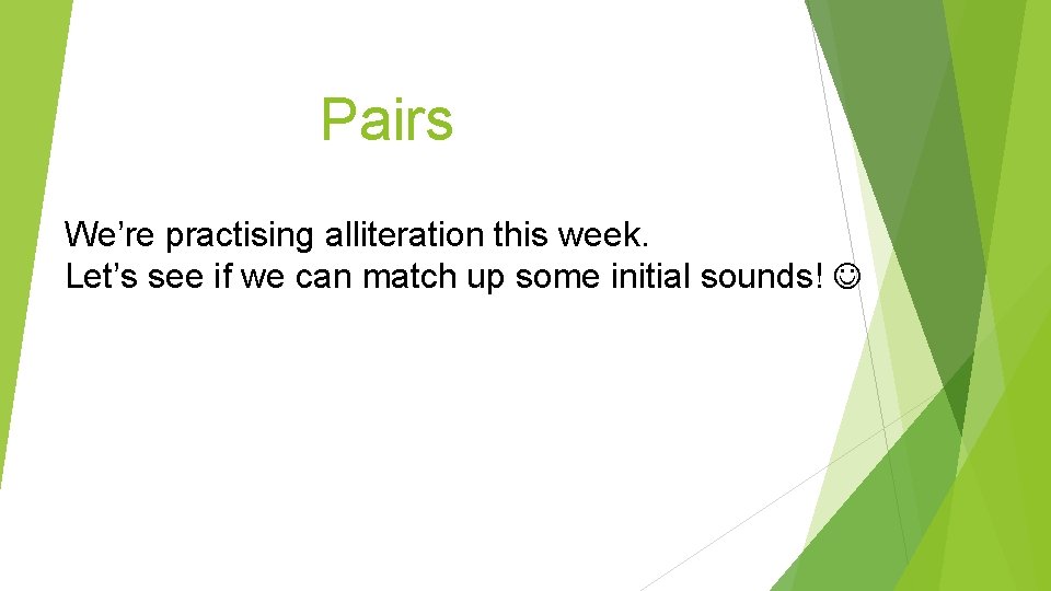 Pairs We’re practising alliteration this week. Let’s see if we can match up some