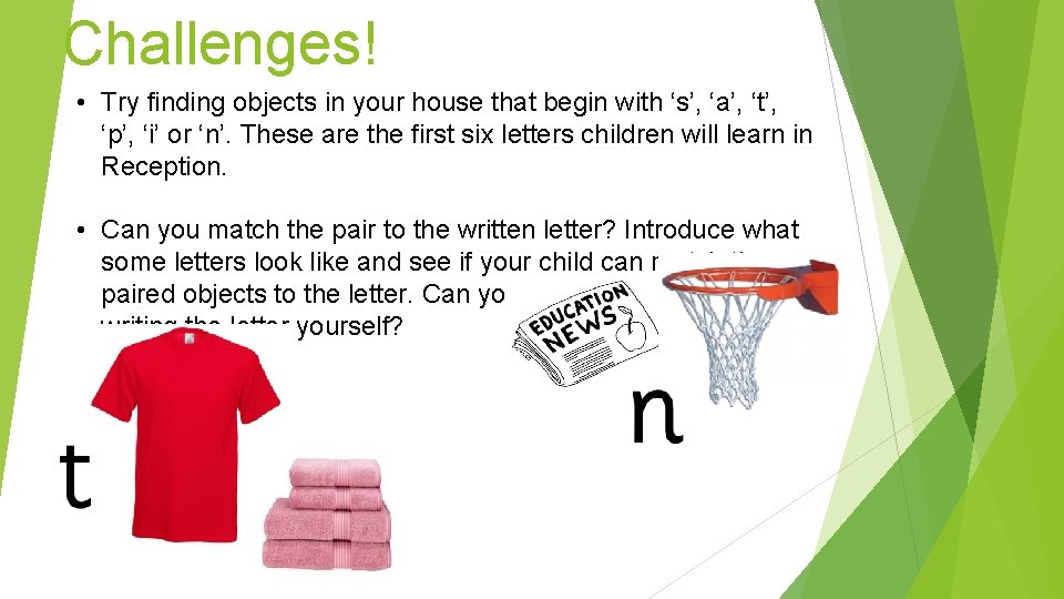 Challenges! • Try finding objects in your house that begin with ‘s’, ‘a’, ‘t’,