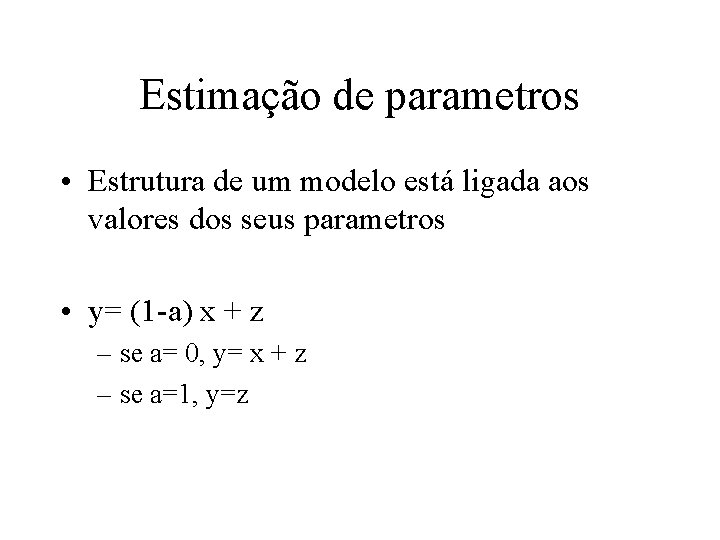 Estimação de parametros • Estrutura de um modelo está ligada aos valores dos seus