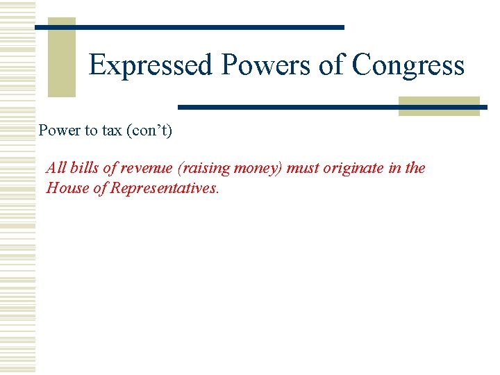 Expressed Powers of Congress Power to tax (con’t) All bills of revenue (raising money)