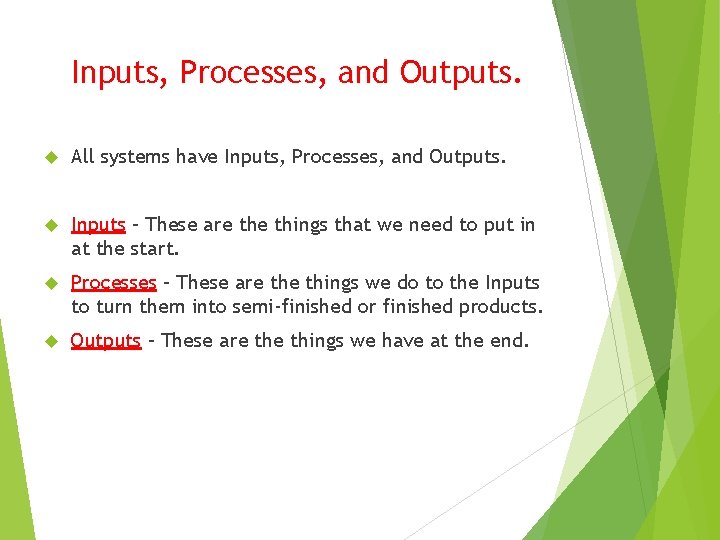 Inputs, Processes, and Outputs. All systems have Inputs, Processes, and Outputs. Inputs – These