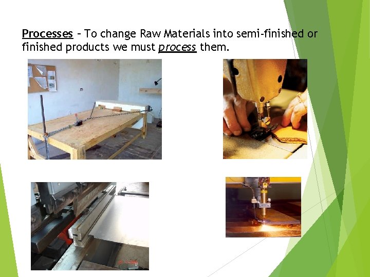 Processes – To change Raw Materials into semi-finished or finished products we must process