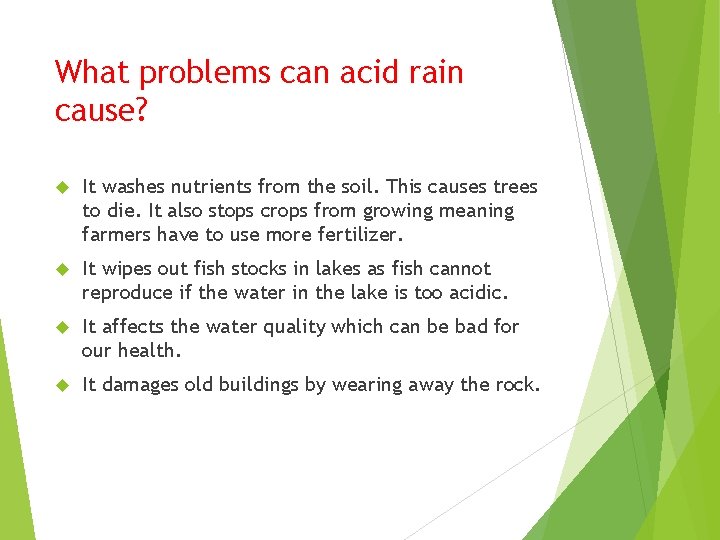 What problems can acid rain cause? It washes nutrients from the soil. This causes