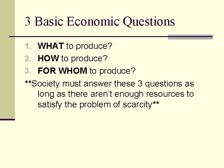 3 Basic Economic Questions 1. WHAT to produce? 2. HOW to produce? 3. FOR