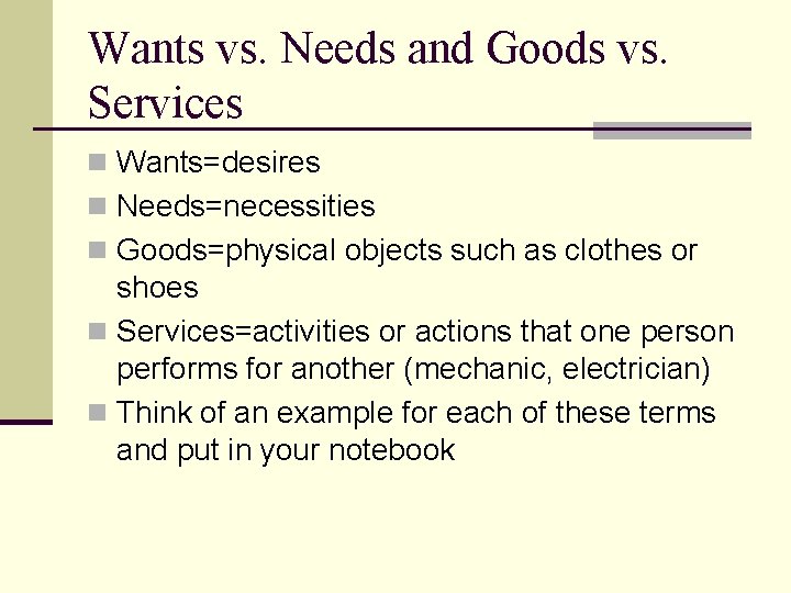 Wants vs. Needs and Goods vs. Services n Wants=desires n Needs=necessities n Goods=physical objects