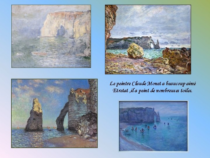 Le peintre Claude Monet a beaucoup aimé Etretat , il a peint de nombreuses