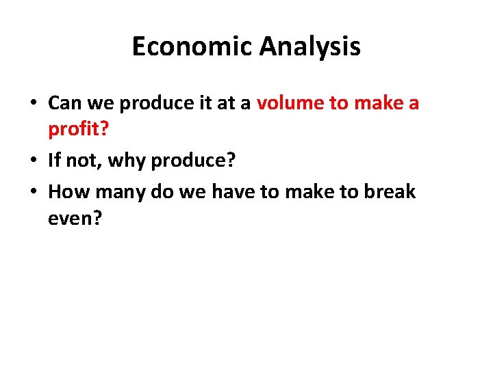 Economic Analysis • Can we produce it at a volume to make a profit?