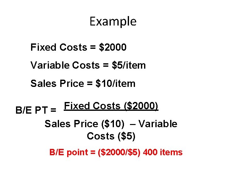 Example Fixed Costs = $2000 Variable Costs = $5/item Sales Price = $10/item Fixed