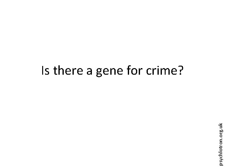 psychlotron. org. uk Is there a gene for crime? 