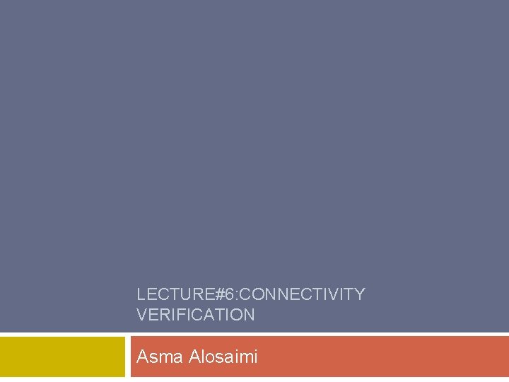 LECTURE#6: CONNECTIVITY VERIFICATION Asma Alosaimi 