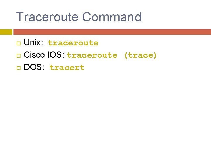 Traceroute Command Unix: traceroute Cisco IOS: traceroute (trace) DOS: tracert 