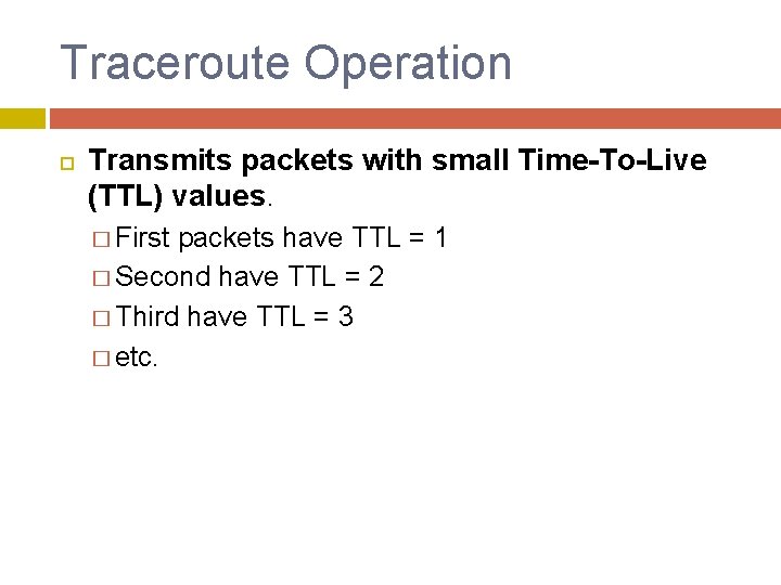 Traceroute Operation Transmits packets with small Time-To-Live (TTL) values. � First packets have TTL