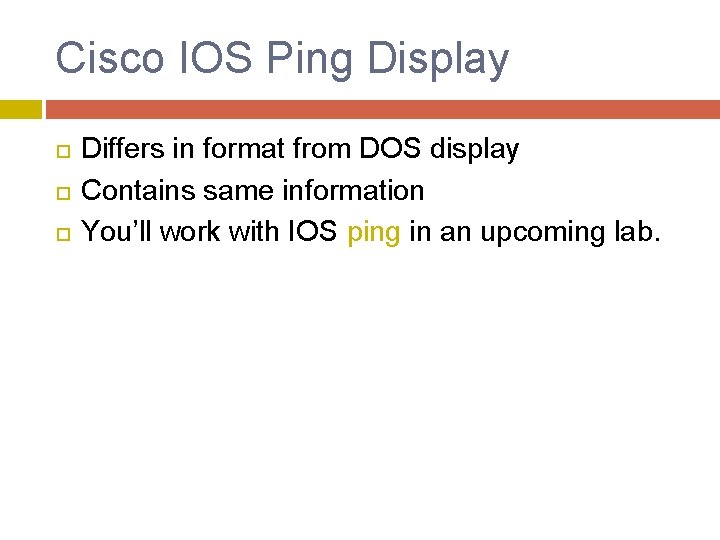 Cisco IOS Ping Display Differs in format from DOS display Contains same information You’ll