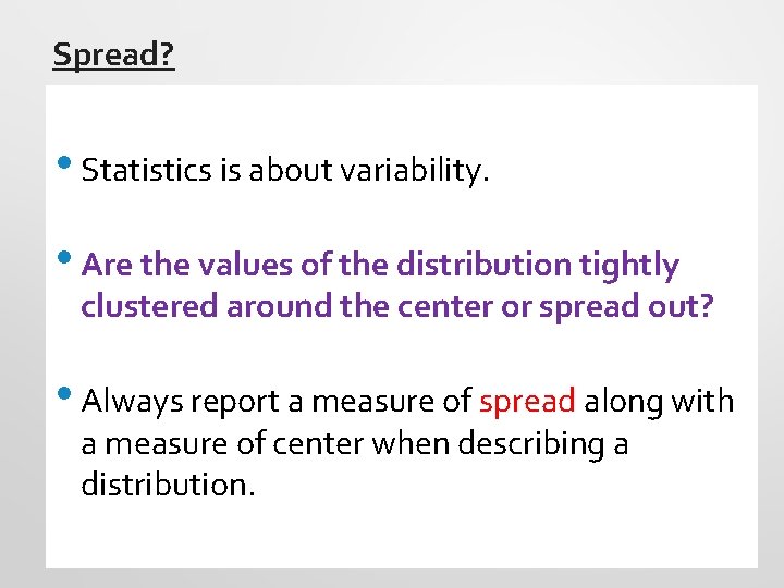 Spread? • Statistics is about variability. • Are the values of the distribution tightly
