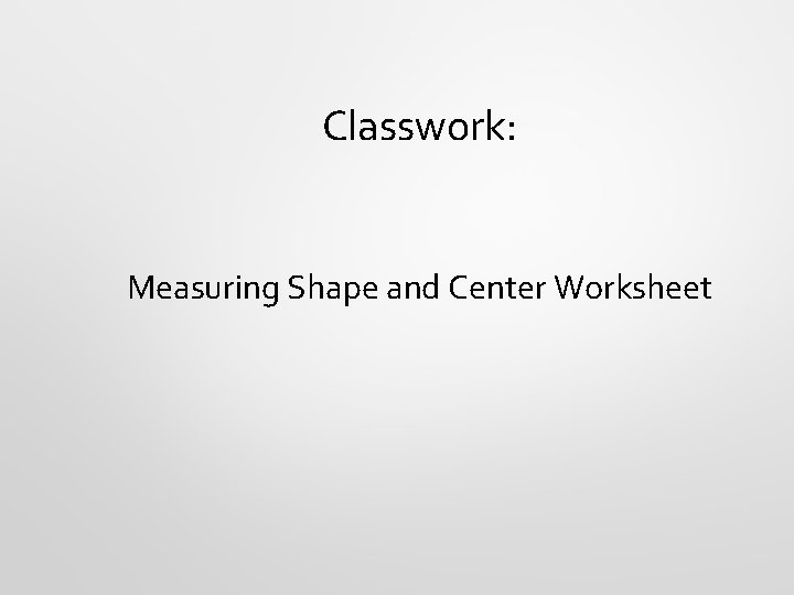 Classwork: Measuring Shape and Center Worksheet 