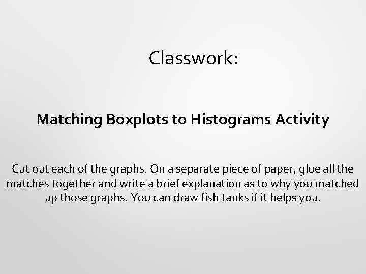 Classwork: Matching Boxplots to Histograms Activity Cut out each of the graphs. On a