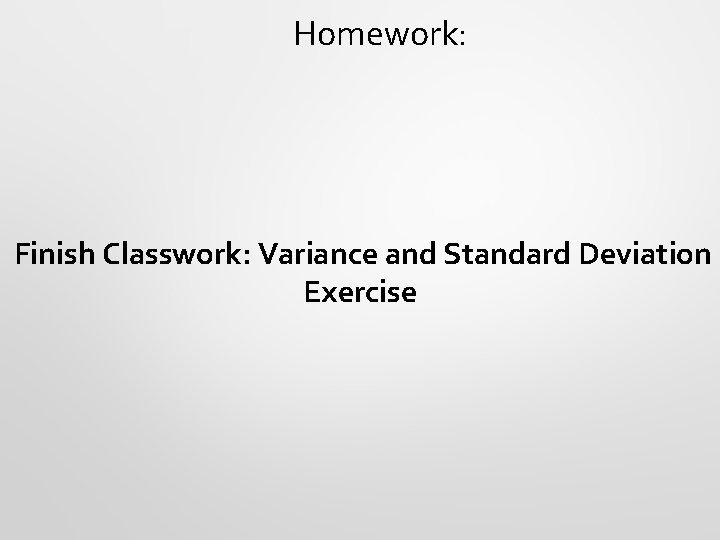 Homework: Finish Classwork: Variance and Standard Deviation Exercise 