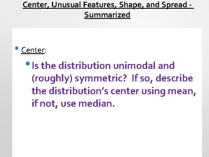 Center, Unusual Features, Shape, and Spread Summarized • Center: • Is the distribution unimodal
