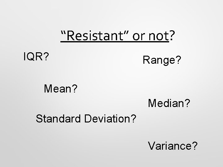 “Resistant” or not? IQR? Range? Mean? Median? Standard Deviation? Variance? 