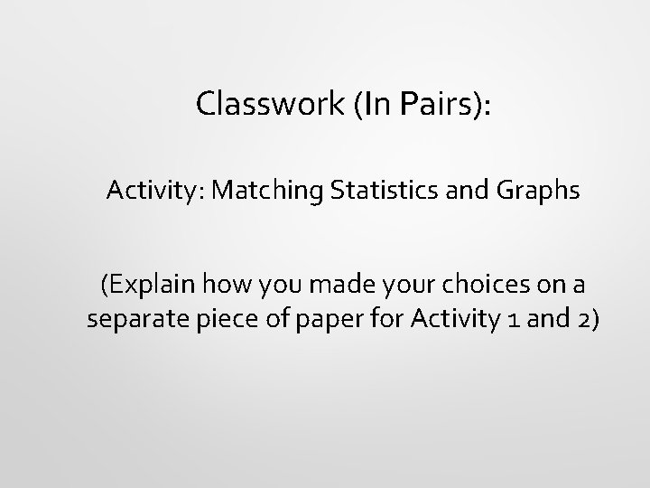 Classwork (In Pairs): Activity: Matching Statistics and Graphs (Explain how you made your choices