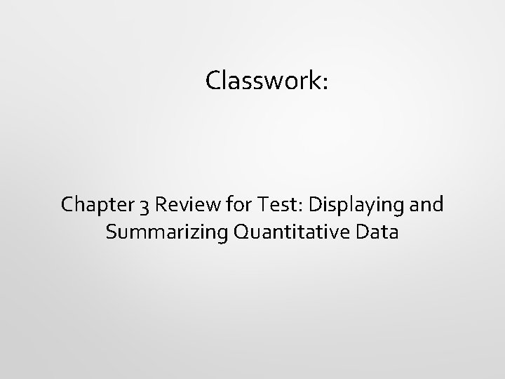 Classwork: Chapter 3 Review for Test: Displaying and Summarizing Quantitative Data 