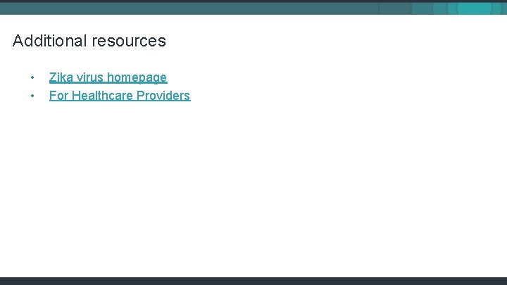 Additional resources • • Zika virus homepage For Healthcare Providers 