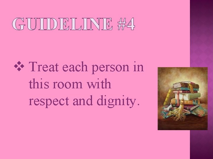 GUIDELINE #4 v Treat each person in this room with respect and dignity. 