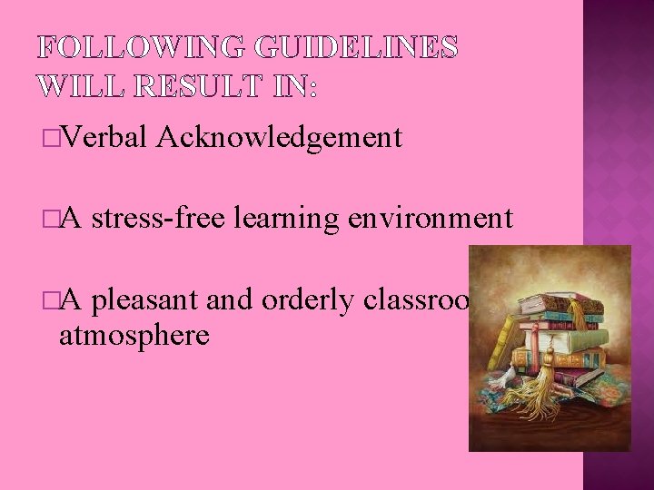FOLLOWING GUIDELINES WILL RESULT IN: �Verbal �A �A Acknowledgement stress-free learning environment pleasant and