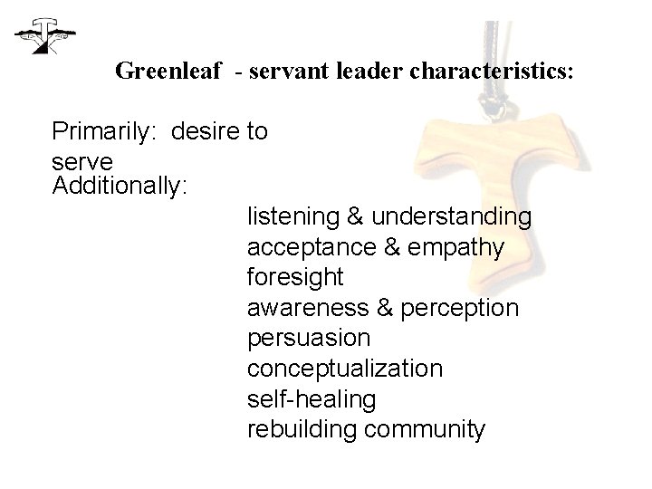 Greenleaf - servant leader characteristics: Primarily: desire to serve Additionally: listening & understanding acceptance