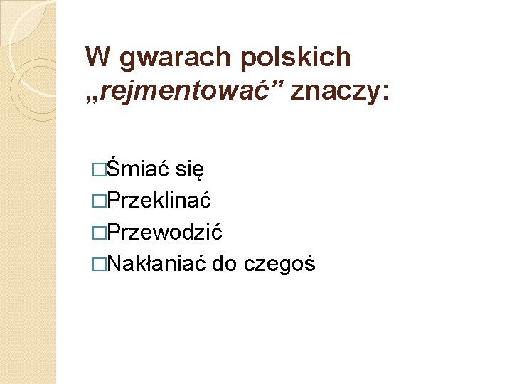W gwarach polskich „rejmentować” znaczy: �Śmiać się �Przeklinać �Przewodzić �Nakłaniać do czegoś 