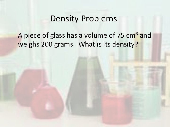 Density Problems A piece of glass has a volume of 75 cm 3 and