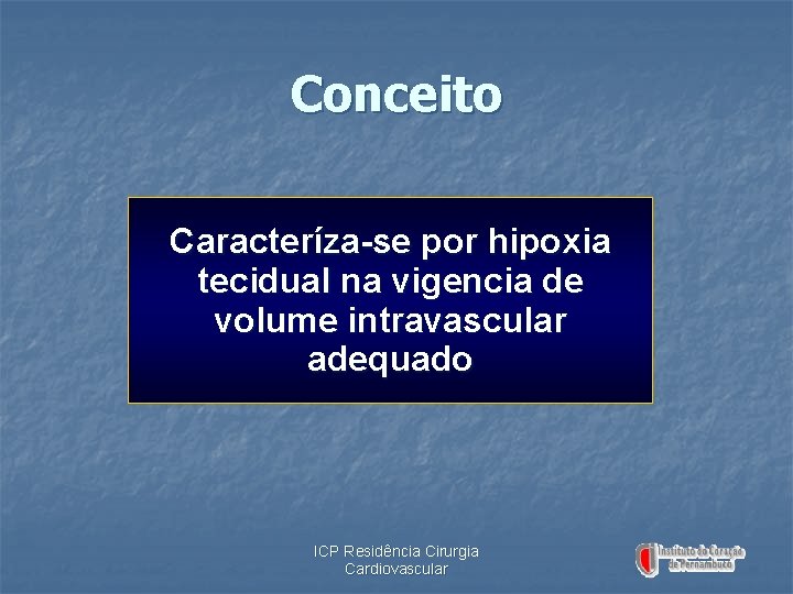 Conceito Caracteríza-se por hipoxia tecidual na vigencia de volume intravascular adequado ICP Residência Cirurgia