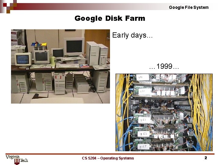 Google File System Google Disk Farm Early days… … 1999… CS 5204 – Operating