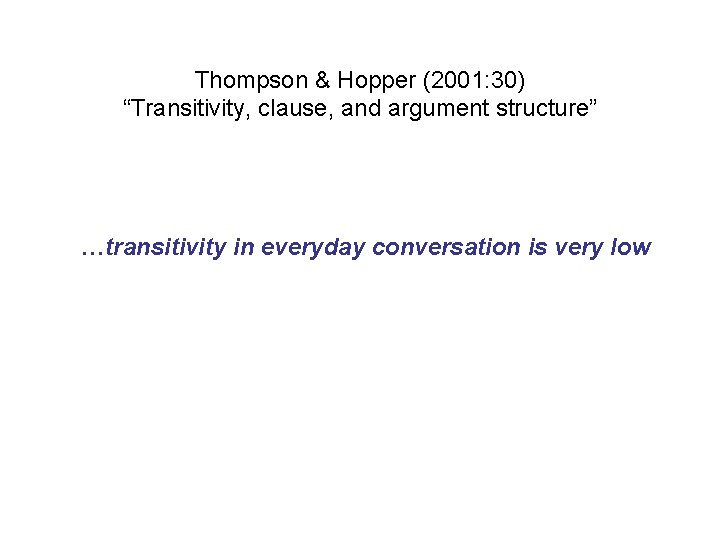 Thompson & Hopper (2001: 30) “Transitivity, clause, and argument structure” …transitivity in everyday conversation