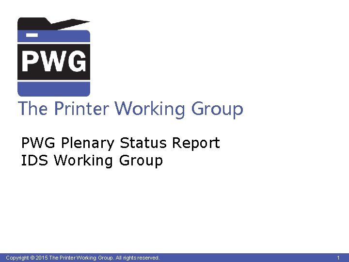 The Printer Working Group PWG Plenary Status Report IDS Working Group Copyright © 2015