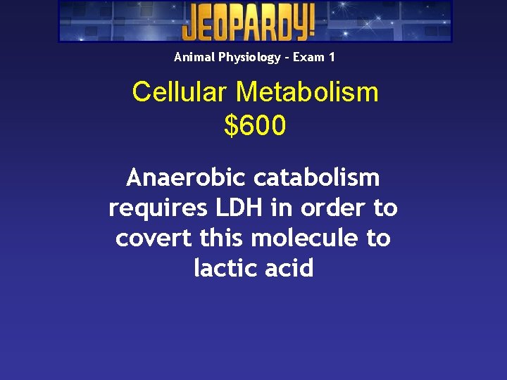 Animal Physiology – Exam 1 Cellular Metabolism $600 Anaerobic catabolism requires LDH in order