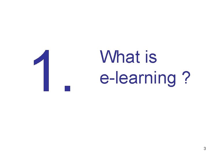 1. What is e-learning ? 3 