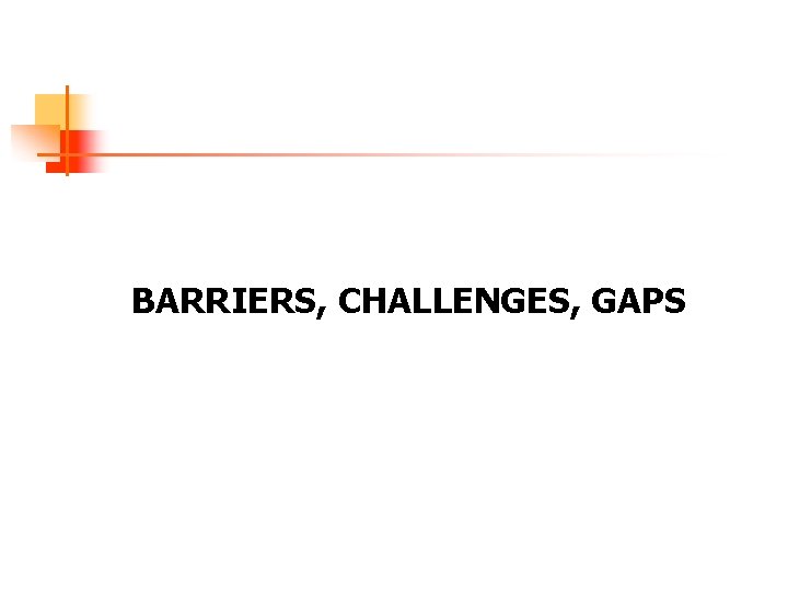 BARRIERS, CHALLENGES, GAPS 