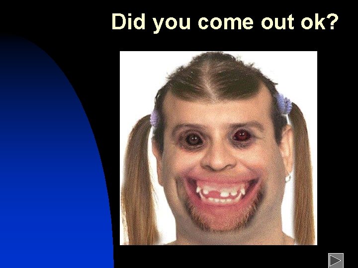 Did you come out ok? 