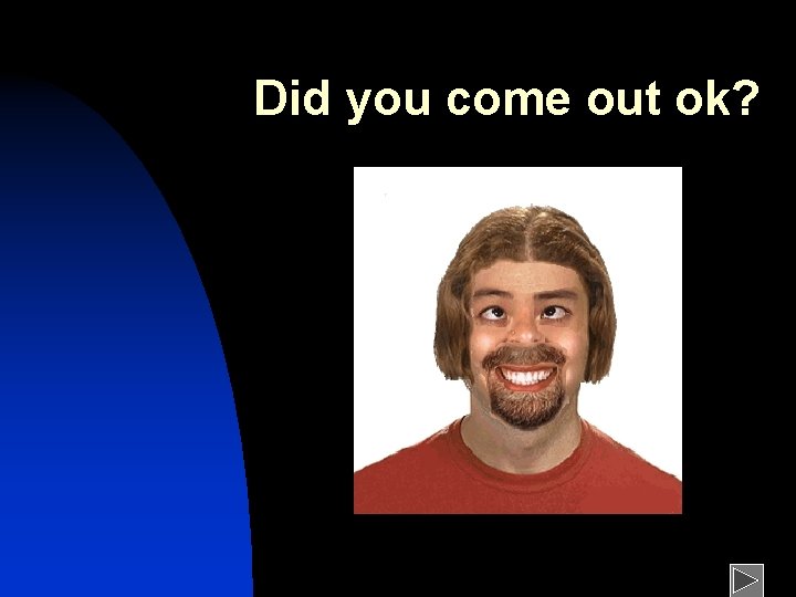 Did you come out ok? 