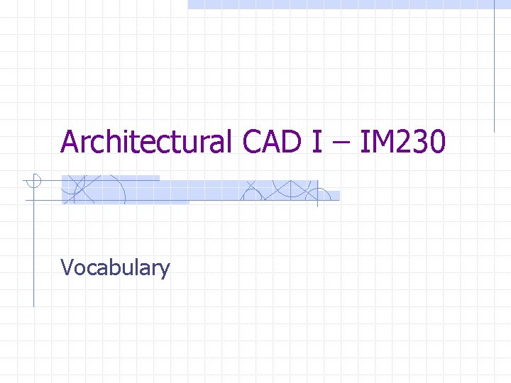 Architectural CAD I – IM 230 Vocabulary 