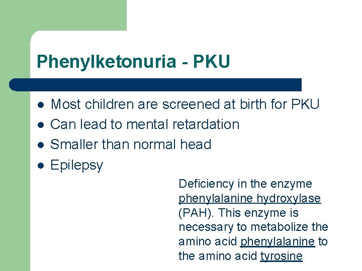 Phenylketonuria - PKU l l Most children are screened at birth for PKU Can